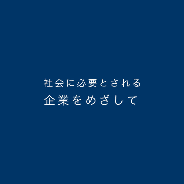 社会に必要とされる企業をめざして