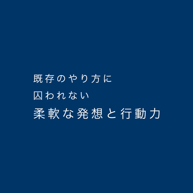 既存のやり方に囚われない柔軟な発想と行動力